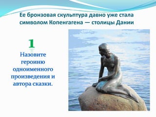 Ее бронзовая скульптура давно уже стала
символом Копенгагена — столицы Дании
 