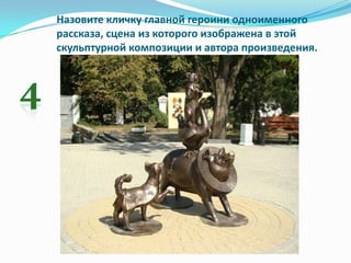 Назовите кличку главной героини одноименного
рассказа, сцена из которого изображена в этой
скульптурной композиции и автора произведения.
 