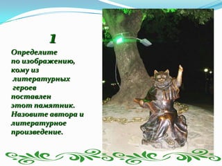 1
Определите
по изображению,
кому из
литературных
героев
поставлен
этот памятник.
Назовите автора и
литературное
произведение.
 