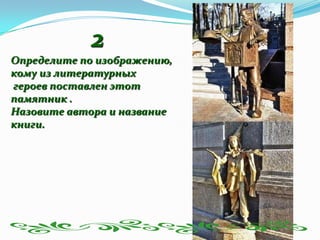 2
Определите по изображению,
кому из литературных
героев поставлен этот
памятник .
Назовите автора и название
книги.
 