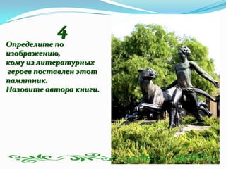 4
Определите по
изображению,
кому из литературных
героев поставлен этот
памятник.
Назовите автора книги.
 