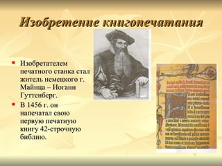 Изобретение книгопечатания

   Изобретателем
    печатного станка стал
    житель немецкого г.
    Майнца – Иоганн
    Гуттенберг.
   В 1456 г. он
    напечатал свою
    первую печатную
    книгу 42-строчную
    библию.
 