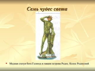 Семь чудес света




   Медная статуя бога Гелиоса в гавани острова Родос. Колос Родосский
 