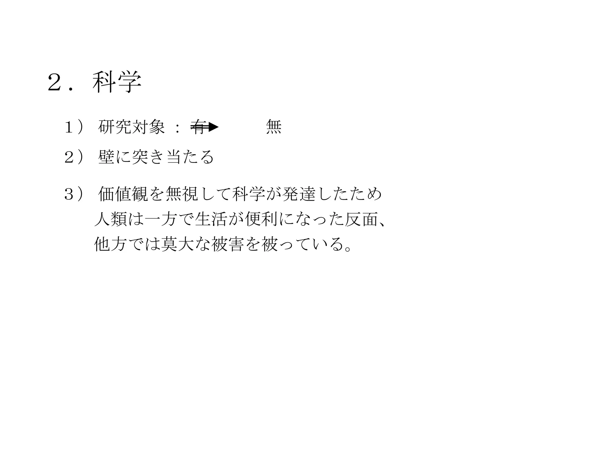 ２．科学
１） 研究対象 ： 有   無
２） 壁に突き当たる

３） 価値観を無視して科学が発達したため
  人類は一方で生活が便利になった反面、
  他方では莫大な被害を被っている。
 