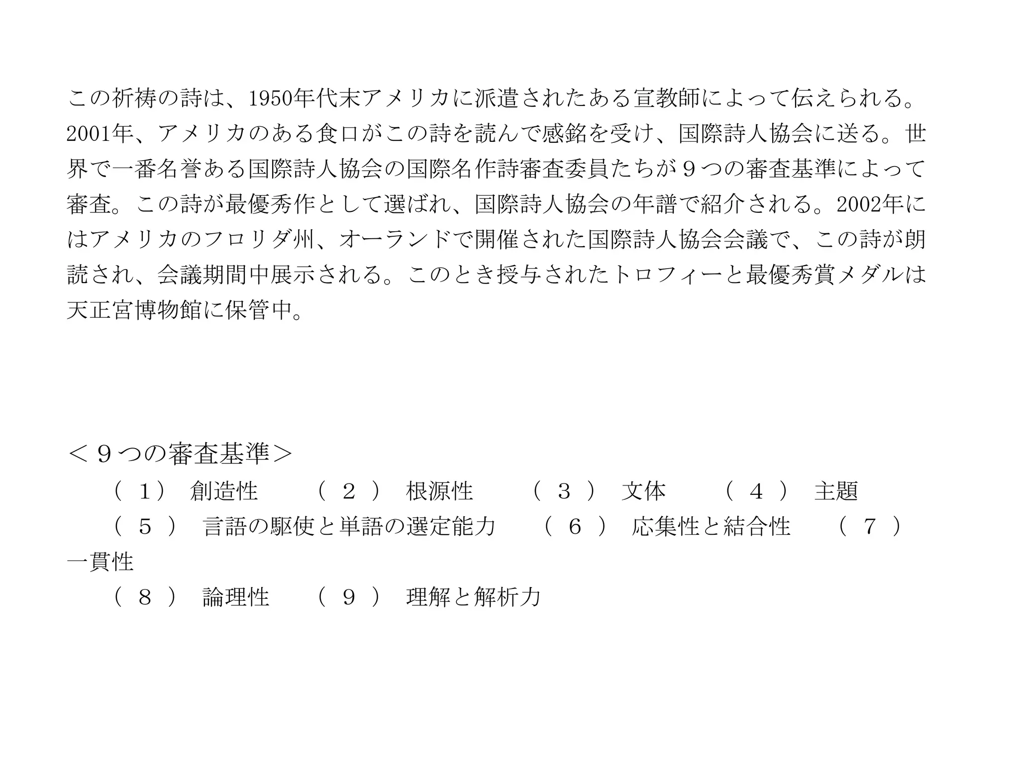 この祈祷の詩は、1950年代末アメリカに派遣されたある宣教師によって伝えられる。
2001年、アメリカのある食口がこの詩を読んで感銘を受け、国際詩人協会に送る。世
界で一番名誉ある国際詩人協会の国際名作詩審査委員たちが９つの審査基準によって
審査。この詩が最優秀作として選ばれ、国際詩人協会の年譜で紹介される。2002年に
はアメリカのフロリダ州、オーランドで開催された国際詩人協会会議で、この詩が朗
読され、会議期間中展示される。このとき授与されたトロフィーと最優秀賞メダルは
天正宮博物館に保管中。




＜９つの審査基準＞
 （ １） 創造性    （ ２ ） 根源性   （ ３ ） 文体   （ ４ ） 主題
 （ ５ ） 言語の駆使と単語の選定能力     （ ６ ） 応集性と結合性    （ ７ ）
一貫性
 （ ８ ） 論理性   （ ９ ） 理解と解析力
 