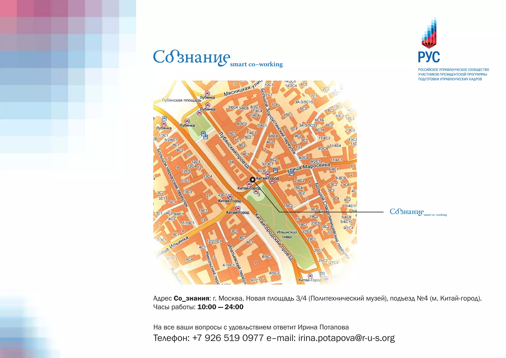 Адрес Со_знания: г. Москва, Новая площадь 3/4 (Политехнический музей), подъезд №4 (м. Китай-город).
Часы работы: 10:00 — 24:00

На все ваши вопросы с удовльствием ответит Ирина Потапова
Телефон: +7 926 519 0977 e–mail: irina.potapova@r-u-s.org
 