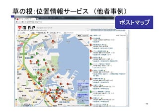 草の根：位置情報サービス （他者事例）
                 ポストマップ




                      14
 