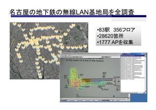 名古屋の地下鉄の無線LAN基地局を全調査

              •83駅 356フロア
              •28620箇所
              •1777 APを収集
 