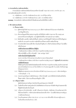 3

4. คาธรรมเนียมในการสมัครสอบคัดเลือก
         คาธรรมเนียมในการสมัครสอบคัดเลือกดวยตนเองหรือทางไปรษณีย คนละ 500 บาท ตอ 1 สาขาวิชา และ 1 คน
สามารถเลือกสมัครสอบได 2 สาขาวิชา
         4.1 กรณีสมัครสอบ 1 สาขาวิชา คาสมัครสอบจํานวน 500 บาท (หารอยบาทถวน)
         4.2 กรณีสมัครสอบ 2 สาขาวิชา คาสมัครสอบจํานวน 1,000 บาท (หนึ่งพันบาทถวน)
หมายเหตุ คาธรรมเนียมในการสมัครสอบคัดเลือกนี้ เมื่อสมัครสอบแลวจะไมคืนใหไมวากรณีใด ๆ

5. วิธีการสมัครสอบคัดเลือก
          5.1 ขั้นตอนการสมัคร
             5.1.1 ผูสมัครเขาสูเว็บไซต http://www.eng.su.ac.th เพื่อทําการสมัครสอบกับโปรแกรมการรับสมัครโดย
                                  
                    กรอกขอมูลใหครบถวน
             5.1.2 เมื่อกรอกขอมูลแลวใหตรวจสอบความถูกตอง แลวจึงยืนยันการสมัคร (กรุณากรอก ชื่อ นามสกุล และ
                    เลขประจําตัวประชาชนใหถูกตอง เพราะผูสมัครตองใชในการตรวจสอบสถานะการสมัคร)
             5.1.3 พิมพใบสมัคร และเมื่อการสมัครเสร็จสิ้นแลว จะไมสามารถแกไขขอมูลได ถาสมัครหลายครั้งดวยขอมูลของ
                    คนเดียวกัน ระบบจะทําการยกเลิกการสมัครที่ผานมาทั้งหมด และใชการสมัครครั้งลาสุด
             5.1.4 ชําระเงินคาสมัคร โดยธนาณัติ หรือการโอนเงินเขาบัญชีธนาคาร หรือชําระเงินโดยตรงที่คณะฯ ในกรณีที่มา
                     สมัครดวยตนเอง
                     กรณีชําระเงินทางธนาณัติสั่งจาย (ชื่อผูรับ)
                     “คาสมัครสอบโครงการพิเศษ ภาควิชาวิทยาการและวิศวกรรมวัสดุ (รอบแรก)”
                     เพื่อจายเงินใหผูรับ ณ ที่ทําการไปรษณีย “ปทฝ. นครปฐม 73000”
                     กรณีการโอนเงินเขาบัญชีออมทรัพย
                     ธนาคาร ทหารไทย จํากัด (มหาชน) สาขาม.ศิลปากร-พระราชวังสนามจันทร
                     “คาสมัครสอบโครงการพิเศษ ภาควิชาวิทยาการและวิศวกรรมวัสดุ (รอบแรก)” บัญชีเลขที่ 537-2-05195-2
                     กรณีสมัครดวยตนเอง
                     ใหสมัครและชําระเงินคาสมัครดวยเงินสดโดยตรงที่ภาควิชาวิทยาการและวิศวกรรมวัสดุ คณะวิศวกรรมศาสตร
                     และเทคโนโลยี อุตสาหกรรม มหาวิ ทยาลั ยศิ ล ปากร ตํ าบลพระปฐมเจดี ย อํ าเภอเมื อง จั งหวั ดนครปฐม
                     ในวันและเวลาราชการ
             5.1.5 ใหผูสมัครตรวจสอบสถานภาพการชําระเงินทางเว็บไซต http://www.eng.su.ac.th หลังจากสงหลักฐาน
                      การชําระเงินแลว 5 วัน
             5.1.6 สงเอกสารและหลักฐานการสมัครดวยตนเอง หรือทางไปรษณีย เอกสารที่สงถึงฝายรับสมัครแลวถือเปน
                     สิ้นสุดการสมัคร ไมสามารถเปลี่ยนแปลงขอมูลใด ๆ ไดอีก
          5.2 หลักฐานการสมัคร
                     ผูสมัครตองสงเอกสารหลักฐาน โดยเรียงลําดับและเย็บชุดเอกสาร ดังตอไปนี้
             5.2.1 ใบสมัครที่กรอกขอความสมบูรณครบถวน โดยสั่งพิมพออกจากโปรแกรมการรับสมัคร ติดรูปถายและลงลายมือ
                     ชื่อผูสมัครในใบสมัครเรียบรอยแลว
             5.2.2 หลักฐานการชําระเงินคาสมัคร ธนาณัติ หรือเอกสารการโอนเงิน คาสมัครสอบ (จํานวนเงินตามสาขาวิชา
                     ที่เลือกสอบในขอที่ 4.) หรือชําระเงินคาสมัครสอบโดยตรงที่ภาควิชาฯ ในกรณีที่มาจัดสงเอกสารหลักฐาน
                     การสมัครสอบดวยตนเอง
             5.2.3 ใบระเบียนแสดงผลการศึกษา (ปพ.1:4) ม.4 - ม.5 รวม 4 ภาคการศึกษาที่มีการรับรองจากผูอํานวยการ
                     โรงเรียนหรือนายทะเบียนจํานวน 1 ฉบับ
 