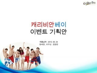 캐리비안베이
이벤트 기획안
 제출날짜 : 2012. 06. 24
 양세경 . 이구선 . 김정연
 