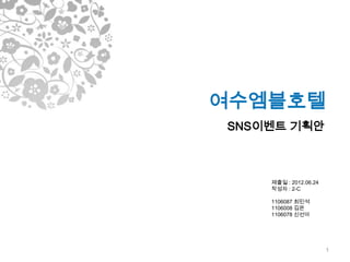 여수엠블호텔
SNS이벤트 기획안



    제출일 : 2012.06.24
    작성자 : 2-C

    1106087 최민석
    1106008 김은
    1106078 신선아




                       1
 