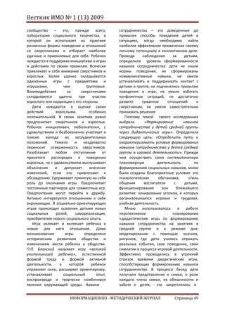 Вестник ИМО № 1 (13) 2009

сообщество     – это, прежде          всего,   сотрудничества – это доведенные до
лаборатория социального творчества, в          привычек способы поведения детей в
которой он испытывает на практике              ситуациях, когда необходимо найти
различные формы поведения и отношений          наиболее эффективное применение своему
со сверстниками и отбирает наиболее            личному потенциалу в коллективном деле.
удачные и приемлемые для себя. Ребенок         Проводя     наблюдения       за     детьми,
нуждается в поддержке инициативы в играх       определила уровень сформированности
и действиях по своим правилам. Всячески        навыков сотрудничества: дети не знали
привлекает к себе внимание сверстников и       нормы поведения, не сформированы
взрослых. Более удачно складываются            коммуникативные навыки, не умели
одиночные игры с предметами и                  устанавливать и поддерживать контакт с
игрушками,          чем         групповые.     детьми в группе, не подчинялись правилам
Взаимодействие        со     сверстниками      поведения в игре, не умели избегать
складываются      удачно    при     участии    конфликтных ситуаций, не достаточно
взрослого или коррекции с его стороны.         развито     гуманное      отношений       к
   Дети нуждаются в оценке своих               сверстникам, не умели самостоятельно
действий        взрослыми,        особенно     принимать решения
положительной. В своих занятиях равно             Поэтому темой своего исследования
предпочитает сверстников и взрослых.           выбрала       «Формирование        навыков
Ребенок инициативен, любознателен, с           сотрудничества у детей средней группы
удовольствием и безбоязненно участвует в       через дидактические игры». Определила
поиске    выхода из затруднительных            следующую цель: «Определить пути и
положений.     Тяжело     и    неадекватно     охарактеризовать условия формирования
переносит отверженность сверстников.           навыков сотрудничества у детей средней
Разоблачает     любое    отступление      от   группы в игровой деятельности». Прежде
принятого распорядка в поведении               чем осуществить свою систематическую
взрослых, но с удовольствием выслушивает       планомерную         деятельность         по
объяснения     и     допускает    внесение     формированию социальных навыков, мною
изменений, если его привлекают к               были созданы благоприятные условия: это
обсуждению. Удерживает принятую на себя        психологическая      обстановка,      стиль
роль до окончания игры. Предпочитает           общения      воспитателя      с     детьми,
постоянных партнеров для совместных игр.       функционирование       зон      ближайшего
Предпочтения могут перейти в дружбу.           развития: зонирование уголков, в которых
Активно интересуется отношением к себе         организовывается игровая и трудовая,
окружающих. В социально-ориентирующих          учебная деятельность.
играх происходит освоение детьми новых            Мною     использовалось       в   работе
социальных      ролей,    самореализация,      перспективное                планирование
приобретение нового социального опыта.         «дидактические игры по формированию
   Игра увлекает и включает ребенка в          навыков сотрудничества на занятиях в
новые для него отношения. Даже                 средней группе и в режиме дня;
возникновение        игры      определено      моделирование с помощью значков,
историческим развитием общества и              рисунков, где дети учились отражать
изменением места ребенка в обществе.           реальные события, свое поведение, свои
П.П. Блонский называет игру «великой           симпатии в процессе игровой деятельности.
учительницей ребенка», естественной            Эффективно проводились в утренний
формой труда и формой активной                 отрезок времени дидактические игры,
деятельности,     в    которой     ребенок     способствующие формированию навыков
упражняет силы, расширяет ориентировку,        сотрудничества. В процессе бесед дети
устанавливает       социальный        опыт,    получали представления о семье, о роли
воспроизводя и творчески комбинируя            каждого члена семьи, их обязанностях и
явления окружающей среды. Навыки               заботе о детях, - это закреплялось в


                        ИНФОРМАЦИОННО - МЕТОДИЧЕСКИЙ ЖУРНАЛ                  Страница 49
 
