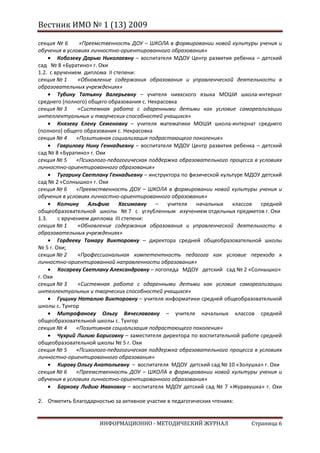 Вестник ИМО № 1 (13) 2009

секция № 6      «Преемственность ДОУ – ШКОЛА в формировании новой культуры учения и
обучения в условиях личностно-ориентированного образования»
        Кобозеву Дарью Николаевну – воспитателя МДОУ Центр развития ребенка – детский
сад № 8 «Буратино» г. Охи
1.2. с вручением диплома II степени:
секция № 1      «Обновление содержания образования и управленческой деятельности в
образовательных учреждениях»
        Тубину Татьяну Валерьевну – учителя нивхского языка МОШИ школа-интернат
среднего (полного) общего образования с. Некрасовка
секция № 3      «Системная работа с одаренными детьми как условие самореализации
интеллектуальных и творческих способностей учащихся»
        Князеву Елену Семеновну – учителя математики МОШИ школа-интернат среднего
(полного) общего образования с. Некрасовка
секция № 4     «Позитивная социализация подрастающего поколения»
        Гаврилову Нину Геннадьевну – воспитателя МДОУ Центр развития ребенка – детский
сад № 8 «Буратино» г. Охи
секция № 5     «Психолого-педагогическая поддержка образовательного процесса в условиях
личностно-ориентированного образования»
        Тугарину Светлану Геннадьевну – инструктора по физической культуре МДОУ детский
сад № 2 «Солнышко» г. Охи
секция № 6     «Преемственность ДОУ – ШКОЛА в формировании новой культуры учения и
обучения в условиях личностно-ориентированного образования»
        Колчину    Альфию     Хасимовну    –    учителя  начальных    классов   средней
общеобразовательной школы № 7 с углубленным изучением отдельных предметов г. Охи
1.3.    с вручением диплома III степени:
секция № 1      «Обновление содержания образования и управленческой деятельности в
образовательных учреждениях»
        Гордееву Тамару Викторовну – директора средней общеобразовательной школы
№ 5 г. Охи;
секция № 2      «Профессиональная компетентность педагога как условие перехода к
личностно-ориентированной направленности образования»
        Косареву Светлану Александровну – логопеда МДОУ детский сад № 2 «Солнышко»
г. Охи
секция № 3      «Системная работа с одаренными детьми как условие самореализации
интеллектуальных и творческих способностей учащихся»
        Гущину Наталию Викторовну – учителя информатики средней общеобразовательной
школы с. Тунгор
        Митрофанову Ольгу Вячеславовну – учителя начальных классов средней
общеобразовательной школы с. Тунгор
секция № 4     «Позитивная социализация подрастающего поколения»
        Чухрий Лилию Борисовну – заместителя директора по воспитательной работе средней
общеобразовательной школы № 5 г. Охи
секция № 5     «Психолого-педагогическая поддержка образовательного процесса в условиях
личностно-ориентированного образования»
        Кирову Ольгу Анатольевну – воспитателя МДОУ детский сад № 10 «Золушка» г. Охи
секция № 6     «Преемственность ДОУ – ШКОЛА в формировании новой культуры учения и
обучения в условиях личностно-ориентированного образования»
        Баркову Лидию Ивановну – воспитателя МДОУ детский сад № 7 «Журавушка» г. Охи

2. Отметить благодарностью за активное участие в педагогических чтениях:


                      ИНФОРМАЦИОННО - МЕТОДИЧЕСКИЙ ЖУРНАЛ                   Страница 6
 