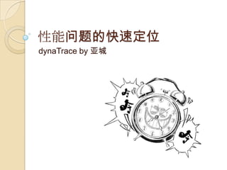 性能问题的快速定位
dynaTrace by 亚城
 