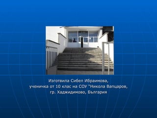Изготвила Сибел Ибраимова,
ученичка от 10 клас на СОУ “Никола Вапцаров,
         гр. Хаджидимово, България
 