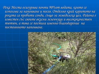 Река Места осигурява почти 90%от водата, която се
 използва за напояване и посев. Отделно край коритото на
 реката са пробити сонди, също за земеделска цел. Района е
 известен със своите вкусни зеленчуци и висококачествен
 тютюн, а това се постига именно благодарение на
 постоянното напояване.
 