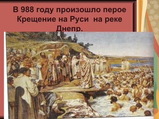 В 988 году произошло перое
 Крещение на Руси на реке
           Днепр.
 