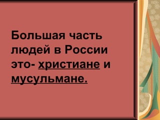 Большая часть
людей в России
это- христиане и
мусульмане.
 