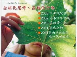 2008 京都議定書
2009 哥本哈根會議
2010 墨西哥公約
2011 德班公約
2011臺南市為南區
     唯一低碳城市




               3
 