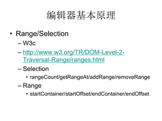 ༭ԭ
? Range/Selection
  C W3c
  C http://www.w3.org/TR/DOM-Level-2-
    Traversal-Range/ranges.html
  C Selection
    ? rangeCount/getRangeAt/addRange/removeRange
  C Range
    ? startContainer/startOffset/endContainer/endOffset
 