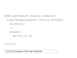 KISSY.use(editor, function (S,Editor){
 S.use(plugin1,plugin2, function (S,P1,P2){
    new Editor({
    // 
    plugins:[
        new P1({}), P2
    ]
});});});


Զ combine ʱƼ use editor/full
 