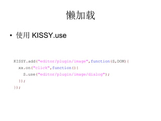 
? ʹ KISSY.use


KISSY.add("editor/plugin/image",function(S,DOM){
  xx.on("click",function(){
      S.use("editor/plugin/image/dialog");
  });
});
 