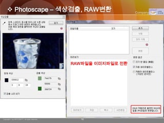  Photoscape – 색상검출, RAW변환                                    Company Logo




                                                RAW파일을 이미지파일로 전환




Copyright © by ARTCOM PT All rights reserved.     16
 