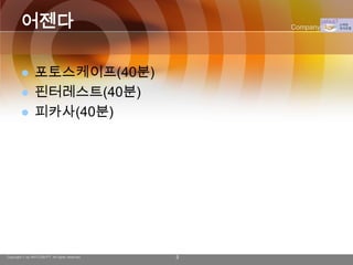 어젠다                                         Company Logo




               포토스케이프(40분)
               핀터레스트(40분)
               피카사(40분)




Copyright © by ARTCOM PT All rights reserved.   3
 