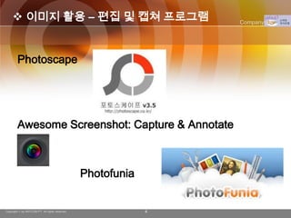  이미지 활용 – 편집 및 캡쳐 프로그램                                     Company Logo




        Photoscape




        Awesome Screenshot: Capture & Annotate



                                                Photofunia


Copyright © by ARTCOM PT All rights reserved.                4
 