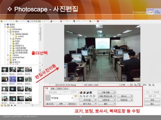  Photoscape - 사진편집                                           Company Logo




                                     폴더선택




                                                크기, 보정, 뽀사시, 복제도장 등 수정
Copyright © by ARTCOM PT All rights reserved.    9
 