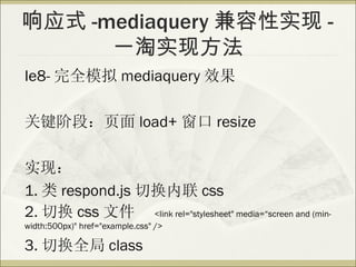 Ӧʽ -mediaquery ʵ -
      һʵַ
Ie8- ȫģ mediaquery Ч

ؼ׶Σҳ load+  resize

ʵ֣
1.  respond.js л css
2. л css ļ <link rel="stylesheet" media=screen and (min-
width:500px)" href="example.css" />

3. лȫ class
 