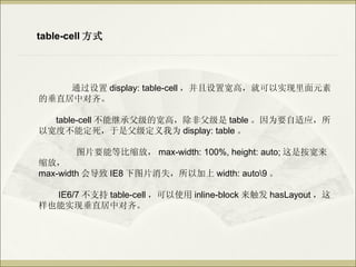 table-cell ʽ




    ͨ display: table-cell ÿߣͿʵԪ
Ĵֱж롣

  table-cell ܼ̳иĿߣǸ table ΪҪӦ
ԿȲܶǸΪ display: table 

       ͼƬҪܵȱţ max-width: 100%, height: auto; ǰ
ţ
max-width ᵼ IE8 ͼƬʧԼ width: auto9 

  IE6/7 ֧ table-cell ʹ inline-block  hasLayout 
Ҳʵֱִж롣
 