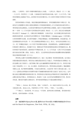 此地。一八四四年，有四十四艘外國船隻進出上海港，一八四九年，增加至一百三十三艘，
一八五五年，則有四百三十七艘。上海地區的生絲貿易成長迅速，迄至一八五○年代，生絲
貿易的總值已超過兩千萬元。此時鴉片的交易仍屬非法，但上海每年的鴉片到貨量至少有兩
萬箱。
   對於新的條約口岸制度，朝廷的態度顯得模稜兩可。耆英的觀點與朝中多數大臣一致，
認為洋人的動機首在貪財，倘使此種條約口岸制度能持續實行，洋人其他的要求或許會停止。
耆英與道光的這種想法，以及對某些權利如治外法權等閒視之的態度，或許只不過是因循舊
例——亦即一八三○年代對中亞所採取的外交政策。例如在一八三五年，清廷允許素懷浸略
野心的浩罕（Kokand）汗，有權在喀什噶爾派駐一名政治代表，並在葉爾羌與其他貿易重
鎮派駐商務代辦。這名政治代表有權對住在「阿提沙爾地區」
                          （Altishahr region）＊的外國人
行使領事權與司法檬，並且對外地輸入「阿提沙爾地區」的貨物課徵關稅。清廷還同意，回
民的關稅僅為非回民的一半（回人的關悅按價徵收百分之二點五，非回民則是課徵百分之
五），從「阿爾提沙地區」出口至浩罕的貨物則免收稅。清廷顯然認為，這種權利的讓渡不
但無損於主權的宣示，其實還不失為一種解決浩罕對貿易特權需索無度合算便捷的方法。幾
位曾與浩罕談判的要員，或曾與浩罕作戰的名將，在一八三○年代或一八四○年代分別被調
派至東南沿海任職（譯按，如奕山、楊芳），足以證明清廷對東南沿海邊釁所採取的應變對
策是西彊政策的延續（註十七）。
   耆英費心安撫中亞那群難以駕馭的大汗，他在〈南京條約〉與其附約締結後，也可能以
同樣的態度對待璞鼎查：耆英曾表示願收璞鼎查的兒子為義子；不時與璞鼎查互贈禮品（包
括交換雙方妻子的照片）；親手將梅子餵入這位滿臉驚愕的英國全權大使口中；耆英甚至還
自創「因地密特」＊＊一詞，以示親密。但面對道光皇帝，耆英則說這是他個人「撫綏羈糜」
英國人之道。他不願與英國開戰，
              「爭虛名而無時效」，而是希望「略少小節而就大謀」（註
                                      。
十八）這個看法的問題在於英國等列強辛苦擄獲的條約絕非僅只是徒具「虛名』而已。這些
條文就是具體的國際事務與商業行為。耆英與道光若能預見這些條約所產生的劇烈衝擊，勢
必難以接受這等條文。但對朝廷而言，眼前的「大謀」是在於如何維繫國祚於不墜。對在位
者來說，國內的不滿排山倒海而至，對外政策的問題也只不過是細微末節罷了。


   ＊譯註一：Altishahr 係土耳其語，意指「六座城市」
                               。此一地區大抵位於天山以南，帕
米爾高原以東，崑崙山以北，即當時清人口中的「回部」「回疆」「天山南路」
                         、   、     。
   ＊＊譯註二：「因地密特」即 intimate 一字音譯。漢學家費正清曾戲稱，耆英寫給璞鼎
查的信，遣詞用語猶如一封情書。


   註釋
   註一：鮑吾剛(Wolfgang Bauer)著，蕭(Michael Shaw)譯， 中國與幸福的追求》
                                           《          (China
and the Search for Happiness., New York, 1976)，頁二五七。


                                 111
 