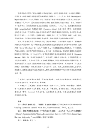 但排華的政治壓力已從加州擴散到華盛頓特區。在民主黨與共和黨一連串激烈選戰中，
必須在華人釀成黃禍之前限制移民的偏激論點甚囂塵上。一八七九年，海斯（Rutherford B.
Hayes）總統恪守一八六八的條約，否決了限制每一船隻不得載運超過十五名華人的法案＊。
不過到了一八八○年，美國說服清政府締結新約，授權美國政府得以「規定、限制，或暫停」
＊＊赴美華工，如果美國政府認為該項限制是「合理的」。一八八二年，接替遭暗殺的加菲
爾德（James Garfield）為總統的亞瑟（Chester A. Arthur）決意不否決「暫停」技術性與非
技術性華工入境十年的法案，強迫在美的所有華人須持有滿清政府的護照，禁止授予華人美
國公民的身分。一八八四年，美國國會進一步擴大界定「勞工」的範圍，商販、小販、漁民
也包括在內，且把移民限制條款擴及所有華人，無論他們是否為滿清政府的屬民。
   世界上其他地區貧窮、受壓迫的人民，無分種族屬性、宗教信仰與出身背景，所懷抱的
美國天堂夢因之破碎。此一夢想的逝去復因接續幾任美國總統的作為而難以再被喚回。克利
夫蘭（Grover Cleveland）於一八八八年譴責華人「對我們憲法與法律的無知，不可能與我
們的人民同化，危害我們的和平與福祉」，並同意一項新的法案，規定暫時離開美國返回中
國的華工不得入境。（註十八）同年，接受共和黨徵召提名的總統候選人哈里森（Benjamin
Harrison）論道，他「願意扛起捍衛我們文明的責任，摒除終究不可能、也不願與我國人民
同化的外來種族。」入主白宮之後，哈里森拔擢國務卿人選是基於他所堅持的排華立場，而
非因為他的立論主張有益於美國經濟發展；依據這位國務卿的理解，華人已帶來「身心疾病
的種子，貧困的種子，以及死亡的種子。（註十九）這時，美國人選擇做出中國人是劣等民
                  」
族的斷言，其粗糙而狹隘與過去清代政治人物在天朝光輝燦爛的年代對世界其他民族的判斷
如出一轍。


   ＊譯註一：即美國國會通過的〈十五名旅客法案〉，因為此一法案在法理上與前述一八
六八年中美簽訂的〈蒲安臣條約〉相牴觸。
   ＊＊譯註二：王鐵崖編《中外舊約章彙編》收錄一八八○年中美〈續修條約〉，該條文
言「大清國准大美國可以或為整理，或定人數、年數之限，並非禁止前往。」但並未出現作
者引文中「暫停」
       （suspend）的中文字樣，此係條約英文本獨有。不過之後美國政府的對華
政策則於法有據。


   註釋
   註一：摘引自謝成光（音） 曾國藩，
               ,
               〈    十九世紀的儒將》
                           （Tseng Kuo-fan,a Nineteenth
Century Confucian General Ph.D. diss, Yale University，1975)，頁二三。
   註二：鄧嗣禹與費正清合編，《中國對西方的反應：一八三九至一九二三年文獻概覽》
（China's Response to the West: A Documentary Survey, 1839-1923 , Cambridge:
Harvard University Press,1954），頁五三至五四。
   註三：前揭書，頁六二。


                                    143
 