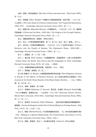註四：容間，
        《西學東漸記》
              （My Ufa in China and American) （New York,1909）
                                                           ，
頁一六八。
   註五：萬瑪麗（Mary Wright)《中國保守主義的最後防線：同治中興，一八六二至一
八七四年》（The Last Stand of Chinese Conservatism: The Tung-chih Restoration,
1862-1874    Cambridge: Harvard University Press,1957)，頁二一三。
   註六：圾野正高（Masstaka Banno)，
                          《中國與西方，一八五八至一八六一年：總理衙
門的起源》（China and the West, 1858-1861: The Origins of the Tsungli Yadmen.,
Cambridge: Harvard University Press,1964)，頁二二八。
   註七：鄧嗣禹與費正清。前揭書。頁四七至四八。
   註八：馬士，《中華帝國的對外關係，卷二》
                      ，頁三七。註九：馬士！前揭，，頁三八。
   註十：徐中約，《中國走進國際家庭：一八五八至一八八 0 年的外交局面》（China's
Entrance into the Family of Nations: The Diplomatic Phase, 1858-1880 .,
Cambridge: Harvard University Press，1960）
                                        ，頁一三二。
   註十一：前揭書，頁一三三至一三四。
   註十二：龍夫威（Fred Drake)，《中國圖繪世界：徐塌蓄輿其一八四八年的地理學》
（China Chars the World: Hsu Chi-yu and His Geography of 1848, Cambridge:
Harvard University Press,1975)，頁一五九、一六四至一
   一八五；有關華盛頓紀念碑的記載，見該書頁一八七、二四五。
   註十三：萬瑪麗，前褐書，頁二五二。
   註十四： （G. E. Moule)， 中國對歐洲物理科學的貢獻〉 The Obligation of China
       妙爾            〈             （
to Europe in the Matter of Physical Science)，見《亞洲文會華北支部雜誌》（The
Journal of the North China Branch of the Royal Asiatic Society) ，一八七一年第七
期，頁一五○至一五一。
   註十五：容閎，前褐書。頁三至四。
   註十六：布魯納（Katherine F. Bruner)、費正清、史密斯（Richard Smith)合編，
《步入中國服務：赫德的日誌，一八五四至一八六三年》（Entering China's Service:
Robert Hart's Journals, 1854-1863., Cambridge: Harvard University Press,1986)，
頁二三、至二三二。
   註十七：衛斐列（Frederick Wells Williams), 〈蒲安臣與中國派赴外國強權的第一
個使團〉（Anson Burlingame snathe First Chinese Mission to Foreign Powers., New
York, 1912），頁一三六至一三九。
   註十八：韓德（Michael Hunt)，
                       《中美特殊關係的形成：一九一四年前的美國與中國》
（The Making of a Special Relationship: The United States and China to 1914,
New York: Columbia University Press, 1983）
                                         ，頁九二。
   註十九：韓德，前褐書，頁九三；引文摘自布萊恩（James G. Blaine)的話。


                                     144
 