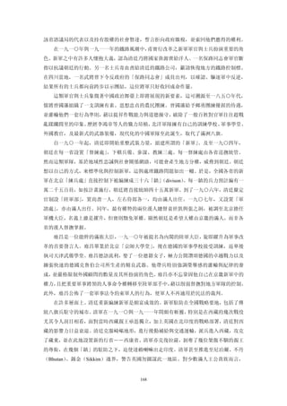 該省諮議局的代表以及持有股權的社會賢達，誓言拒向政府繳稅，並索回他們應得的權利。
  在一九一○年與一九一一年的鐵路風潮中，甫實行改革之新軍軍官與士兵扮演重要的角
色。新軍之中有許多人懷抱大義，認為清廷乃將國家資源賣給洋人。一名保路同志會軍官斷
指以抗議朝廷的行動。另一名士兵寄血書給清廷的鐵路公司，籲請恢復地方的鐵路控制標。
在四川當地，一名武將曾下令反政府的「保路同志會」成員出列，以確認、驅逐軍中反逆，
結果所有的士兵都向前跨步以示團結，這位將軍只好收回成命作罷。
  這類軍官與士兵象徵著中國政治舞臺上即將展現的新要素，這可溯源至一八五○年代，
儒將曾國藩組織了一支訓練有素、思想忠貞的農民團練。曾國藩給予鄉勇團練優渥的待遇，
並灌輸他們一套行為準則，藉以提昇作戰能力與道德操守，破除了一般百姓對官軍往往趁戰
亂蹂躪閭里的印象。歷經李鴻章等人的戮力培植，北洋軍隊擁有自己的訓練學校、軍事學堂、
外國教官，及最新式的武器裝備，現代化的中國軍隊至此誕生，取代了滿洲八旗。
  自一九○一年起，清廷即開始重整武裝力量，組建所謂的「新軍」。及至一九○四年，
朝廷在每一省設置「督練處」，下轄兵備、參謀、教練三處。每一督練處由各省巡撫統管。
然而這類軍隊，基於地域性忠誠與社會關係網絡，可能會產生地方分權，威脅到朝廷。朝廷
想以自己的方式，來標準化與控制新軍，這與處理鐵路問題如出一轍。於是，全國各省的新
軍在北京「練兵處」直接控制下被編練成三十六「鎮」
                       （divison）。每一鎮的兵力預計編有一
萬二千五百員，如按計畫施行，朝廷將直接統帥四十五萬新軍。到了一九○六年，清廷釐定
官制設「陸軍部」，置尚書一人，左右侍郎各一，均由滿人出任。一九○七年，又設置「軍
諮處」，亦由滿人出任。同年，最有權勢的兩位漢人總督袁世凱與張之洞，被調至北京擔任
軍機大臣，名義上雖是擢升，但實則黜免軍權。顯然朝廷是希望大權由京畿的滿人，而非各
省的漢人督撫掌握。
  廕昌是一位能幹的滿族大臣，一九一○年被提名為內閣的陸軍大臣，旋即躍升為軍事改
革的首要發言人。廕昌畢業於北京「京師大學堂」，後在德國的軍事學校接受訓練，返華後
執司天津武備學堂。廕昌德語流利，娶了一位德籍女子，極力公開讚頌德國的卓越戰力以及
擴張快速的德國克魯伯公司所生產的精良武器。他帶兵特別強調榮譽感的灌輸與紀律的養
成，並嚴格限制外國顧問的數量及其所扮演的角色。廕昌亦不忘鞏固他自己在京畿新軍中的
權力，且把重要軍事將領的人事命令權轉移至陸軍部手中，藉以削弱督撫對地方軍隊的控制。
此外，廕昌公佈了一套軍事法令約束軍人的行為，使軍人不再適用於民法的裁判。
  在許多層面上。清廷重新編練新軍是頗富成效的。新軍駐防在全國戰略要地，包括了傳
統八旗兵駐守的城市。清軍在一九一○與一九一一年間頗有斬獲，特別是在西藏的幾次戰役
尤其令人刮目相看，面對當時西藏親王亟思獨立，加上英國在北印度的戰略部署，清廷對西
藏的影響力日益衰退。清廷克服崎嶇地形，進行後勤補給與交通運輸，派兵進入西藏，攻克
了藏東，並在此地設置新的行省――西康省。清軍亦克復拉薩，剝奪了幾位桀傲不馴的親王
的尊銜，在幾個「鎮」的駐防之下，迫使達賴喇嘛出走印度。清軍甚至推進至尼泊爾、不丹
（Bhutan）、錫金（Sikkim）邊界，警告英國勿圖謀此一地區。對少數滿人王公貴族而言，


                      168
 