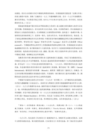 而激進，欲以自由的藥石針砭中國腐化與墮落的病疾。但梁啟超終究還是從「法國大革命」
的暴力激情中退卻，指陳「法蘭西自一七九三年獻納犧牲以後，直至一八七○年始獲饗者，
猶非其所期也。今以無量苦痛之代價，而市七十年以來未可必得之自由。即幸得矣，而汝祖
國更何在也。（註五）
     」
  梁啟超同樣憂慮中國百姓尚未準備承擔民主的責任。他又親眼目睹美國唐人街的生活而
更形悲觀：對梁啟超而言，唐人街的華人各自為政、怯懦，社會條件極差。所以梁啟超在公
開集會上以他強烈的說服力，在各類報紙上以感情豐沛的筆鋒，鼓吹建立一強盛的中國，在
強勢的民族領袖領導之下，促使每一個人，包括女性在內，形成有教養的市民。他寫道，為
了實現這種積極而團結的市民社群理想，中國需要某些擁有鋼鐵般紀律的人物以扭轉積弱不
振的頹勢；譬如斯巴達（Sparta）領袖李克各斯（Lycurgus）或是英人克倫威爾（Oliver
cromwell），中國應該暫時忘卻世界上有像盧騷或華盛頓這類的人物。但梁啟超並未寬恕克
倫威爾弒君的行徑，他不斷頌揚君主立憲的美德，仿若君主立憲制度的確能同時帶來進步與
經濟發展。他的政治理念展現在小說、戲劇、散文裡，吸引大批海外華人的目光焦點，並在
中國廣泛傳播。他喚醒走向改革與復興。
  為數眾多的中國人轉向歐洲各類社會主義與無政府主義議題，形成了更為激進的看法，
但較缺乏渲染力且不見華麗辭藻。馬克思主義思想的發展和實踐於十九世紀的歐洲蓬勃興
盛，甚至迄至一八八三年馬克思身後仍然持續不衰。一八八九年，多數形塑於馬克思主義者
理論、但意識形態各異的各個社會主義政黨與工會組織，聯合組成「第二國際」（Second
International)，總部設於布魯塞爾 （Brussels）
                                 。雖然第二國際支持「議會民主」的概念，但
它亦尋求戰爭開展國際社會暴動的可能性，不放過每一個引爆社會主義革命的機會。第二國
際的成員是接受馬克思社會革命之必然性的論調。
  中國最早討論馬克思的文章出現在一八九九年一份刊物上＊。文中總結馬克思的論點，
在於窮人應繼續罷工以逼迫富人，並深信富人階級的力量將可能超越國界遍及世界五大洲。
（註六）一九○五年俄國革命未成，讓那些視沙皇與滿清皇帝同為獨裁君主的中國人精神為
之一振，同時激起他們對馬克思主義理論的興趣，認為它似乎能為中國提供一個步向現代世
界的機會。於是中國人開始研讀一本一八九九年出版後被迻譯成中文的日文著作，即《近世
社會主義》
    （Modern Socialism），書中指出，馬克思「以深遠之學理，窮究經濟之基礎〕「故
                                               ，
於多數之勞民，容易實行其社會主義，得多數雷同之贊助，而其事易底於成。（註七）
                                  」


  ＊譯註一：此刊物應為《萬因公報》。一八九九年，
                        《萬國公報》第一二一、一二三期連
載了篇題為〈大同學〉的譯文，譯者為李提摩太（ Timothy Richard)、蔡爾康。文中曾簡略
提到「安民新派」（即該文譯者對社會主義的中譯）「德國的馬克偲」
                       、       。


  一九○六年，馬克思的《共產黨宣言》被摘譯成中文，相較於英文或德文的版本，這個
中文節譯本饒富詩意，較少激烈的語調。《共產黨宣言》的著名結論，即「無產者在這個革


                         171
 