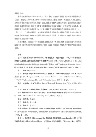 成員所發動。
     對清廷政權的最後一擊是在一九一二年一月底，當時有四十四名北洋軍將領聯名致電北
京內閣，敦促成立共和政體。此時一群強硬的滿族親王撤退至滿洲，圖謀協調兵力進行抵抗，
而皇帝的母后與僚臣則與袁世凱進行協商，以保證他們人身財產的安全。袁世凱與南京臨時
政府的參議院均同意，幼帝與其眷屬有權繼續栖居北京紫禁城內，並保有皇室原有私產，歲
用四百萬元由中華民國政府支出，由中華民國設置衛兵保護滿人的宗廟陵寢，朝廷於一九一
二年二月十二日宣佈溥儀遜位。清帝拒絕承認孫逸仙的地位，在簡短的退位詔書中授與袁世
凱全權「組織臨時共和政府與民軍協商統一辦法」（註十二）並結合同盟會與華中、華南其
                      ，
他反清勢力建立統一政體。
     僅寥寥數語，中國逾二千年的帝國歷史便從此劃下休止符。幾無任何自治技巧與制度經
驗的中國百姓，將於世人的眾目睽睽之下以及身處於凶險的世界局勢之中對他們的未來做出
抉擇。


     註釋
    註一：湯普森(Roger Thompson)，《未來的視野，現今的實情：一九一一年革命前夕
的地方行政改革，選舉政治與傳統中國社會》(Visions of the Future, Realities of the Day:
Local Administrative Reform, Electoral Politics, and Traditional Chinese Society
on the Eve of the 1911 Revolution., Ph.D. diss., Yale University, 1985 )，頁四五。
    註二：前褐書頁一一一。
     註三：修內曼(Ralph Huenemann)，
                            《龍輿鐵馬：中國的鐵路經濟學，一八七六至一
九三七年》(The Dragon and the iron Horse: The Economics of Railroad in China,
1876-1937., Cambridge: Harvard University Press, 1984)，頁七九。
    註四：史景遷，《天安門》(The Gate of Heavenly Peace., New York, 1980)，頁三
四。
    註五：賈士杰，《俄國與中國革命的根源，一八九六至一九一一年》
                                 ，頁一三○。
    註六：伯納爾(Martin Bernal)，迄至一九○七年的中國社會主義》
                         《               (Chinese Socialism
to 1907 ., Ithaca: Cornell University Press, 1976)，頁三七。
     註七：前褐書，頁九五。
     註八：前褐書，頁一一七。
     註九：前褐書，頁六六。
     註十：愛德蒙，方(Edmund Fung)，
                          《中國革命的軍事面向》(The Military Dimension
of the Chinese Revolution., Vancouver: University of British Columbia Press,
1980)，頁一三八。
    註十一：李劍農(U Chien-nung)著，鄧嗣禹與英格爾斯(Jeremy Ingalls)合譯，
                                                     〈中國
近百年政治史》(The Political History of China, 1840-1928., Princeton, N.J.. 1956)，


                                      176
 