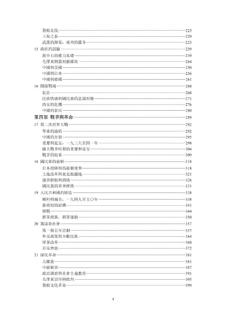 發動北伐 ···························································································································· 225 
      上海之春 ···························································································································· 229 
      武漢的溽夏，廣州的嚴冬································································································· 233 
15 政府的試驗 ·························································································································· 239 
      蔣介石的權力基礎 ············································································································ 239 
      毛澤東與農村蘇維埃 ········································································································ 244 
      中國與美國 ························································································································ 250 
      中國與日本 ························································································································ 256 
      中國與德國 ························································································································ 261 
16 開啟戰端 ······························································································································ 268 
      長征···································································································································· 268 
      民族情感與國民黨的意識形態 ························································································· 271 
      西安的危機 ························································································································ 276 
      中國的貧民 ························································································································ 280 
第四部 戰爭與革命 ············································································································· 289 
17 第二次世界大戰 ·················································································································· 292 
      華東的淪陷 ························································································································ 292 
      中國的分裂 ························································································································ 295 
      重慶與延安，一九三八至四一年 ····················································································· 298 
      擴大戰爭時期的重慶和延安 ····························································································· 304 
      戰爭的結束 ························································································································ 309 
18 國民黨的崩解 ······················································································································ 318 
      日本投降與馬歇爾使華····································································································· 318 
      土地改革與東北根據地····································································································· 321 
      通貨膨脹與潰敗 ················································································································ 326 
      國民黨的軍事挫敗 ············································································································ 331 
19 人民共和國的締造 ·············································································································· 338 
      鄉村與城市，一九四九至五○年 ····················································································· 338 
      新政府的結構 ···················································································································· 341 
      韓戰···································································································································· 344 
      群眾政黨，群眾運動 ········································································································ 350 
20 籌謀新社會 ·························································································································· 357 
      第一個五年計劃 ················································································································ 357 
      外交政策與少數民族 ········································································································ 364 
      軍事改革 ···························································································································· 368 
      百花齊放 ···························································································································· 372 
21 深化革命 ······························································································································ 381 
      大躍進 ································································································································ 381 
      中蘇衝突 ···························································································································· 387 
      政治調查與社會主義教育································································································· 391 
      毛澤東崇拜與批判 ············································································································ 395 
      發動文化革命 ···················································································································· 399 


                                                                      4
 