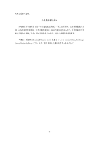 嘎爾尼的晉升之階。


                             外人與中國法律＊


   馬嘎爾尼在中國所取得的一項有趣收穫是抄錄了一本大清國律例。這部律例被攜回英
國，由馬嘎爾尼使節團的一位學者翻譯成英文。這或許讓英國的商人明白，中國與歐洲有著
截然不同的法律觀，此故，訴諸法律仲裁只會惡化、而非舒緩國際關係的緊張。


   ＊譯註：根據 Derk Bodde 與 Clarence Morris 編著之（ Law in Imperial China., Cambridge:
Havrard University Press, 1973），清代中國司法制度的運作程序可大致歸納如下：




                                     85
 