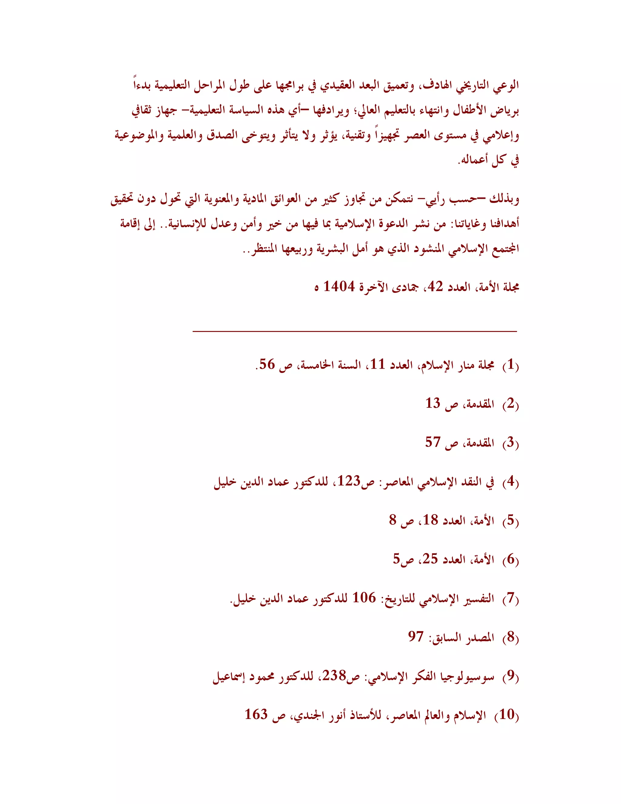 ‫اٛىهٍ اٛزبسؼلٍ اذلبدٍ، ورو٠ُْ اٛجوذ اٛؤُذٌ يف ثشارلهب هًٜ ؿىٙ ادلشاؽٚ اٛزوُٜ٠ُخ ثذءاً‬
    ‫ثشَبع األؿِبٙ وا٣زهبء ثبٛزوُٜٞ اٛوبيل؛ وَشادُهب –أٌ ٧ز٥ اٛغُبعخ اٛزوُٜ٠ُخ- عهبص صٔبيف‬
‫وئهالٍٟ يف ٟغزىي اٛوظش ذبهُضًا ورٔ٤ُخ، َإصش وال َزأصش وَزىخً اٛظذّ واٛوٜ٠ُخ وادلىػىهُخ‬
                                                                             ‫يف ٗٚ أه٠بٛ٦.‬

‫وثزٖٛ –ؽغت سأٍَ- ٣ز٠٘٢ ٟ٢ ذببوص ٗضًن ٟ٢ اٛوىائْ ادلبدَخ وادلو٤ىَخ اٛيت ربىٙ دو١ ربُْٔ‬
  ‫أ٧ذاُ٤ب وًبَبر٤ب: ٟ٢ ٣شش اٛذهىح اإلعالُٟخ دبب ُُهب ٟ٢ خًن وأٟ٢ وهذٙ ٛإل٣غب٣ُخ.. ئىل ئٓبٟخ‬
                             ‫اجملز٠ن اإلعالٍٟ ادل٤شىد اٛزٌ ٧ى أٟٚ اٛجششَخ وسثُوهب ادل٤زلش..‬

                                             ‫رلٜخ األٟخ، اٛوذد 24، مجبدي اِخشح 4041 ٥‬

                  ‫________________________________________‬

                               ‫(1) رلٜخ ٟ٤بس اإلعالٝ، اٛوذد 11، اٛغ٤خ اخلبٟغخ، ص 65.‬

                                                                     ‫(2) ادلٔذٟخ، ص 31‬

                                                                     ‫(3) ادلٔذٟخ، ص 75‬

                      ‫(4) يف اٛ٤ٔذ اإلعالٍٟ ادلوبطش: ص321، ٜٛذٗزىس ه٠بد اٛذَ٢ خُٜٚ‬

                                                             ‫(5) األٟخ، اٛوذد 81، ص 8‬

                                                              ‫(6) األٟخ، اٛوذد 52، ص5‬

                          ‫(7) اٛزِغًن اإلعالٍٟ ٜٛزبسَخ: 601 ٜٛذٗزىس ه٠بد اٛذَ٢ خُٜٚ.‬

                                                                  ‫(8) ادلظذس اٛغبثْ: 79‬

                      ‫(9) عىعُىٛىعُب اِٛ٘ش اإلعالٍٟ: ص832، ٜٛذٗزىس زل٠ىد ئمسبهُٚ‬

                             ‫(01) اإلعالٝ واٛوبمل ادلوبطش، ٛألعزبر أ٣ىس اجل٤ذٌ، ص 361‬
 