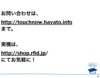 Ϥ碌ϡ
http://touchnow.hayato.info
ޤǡ


gCϡ
http://shop.rfid.jp/
ˤƤXˣ


                              28
 