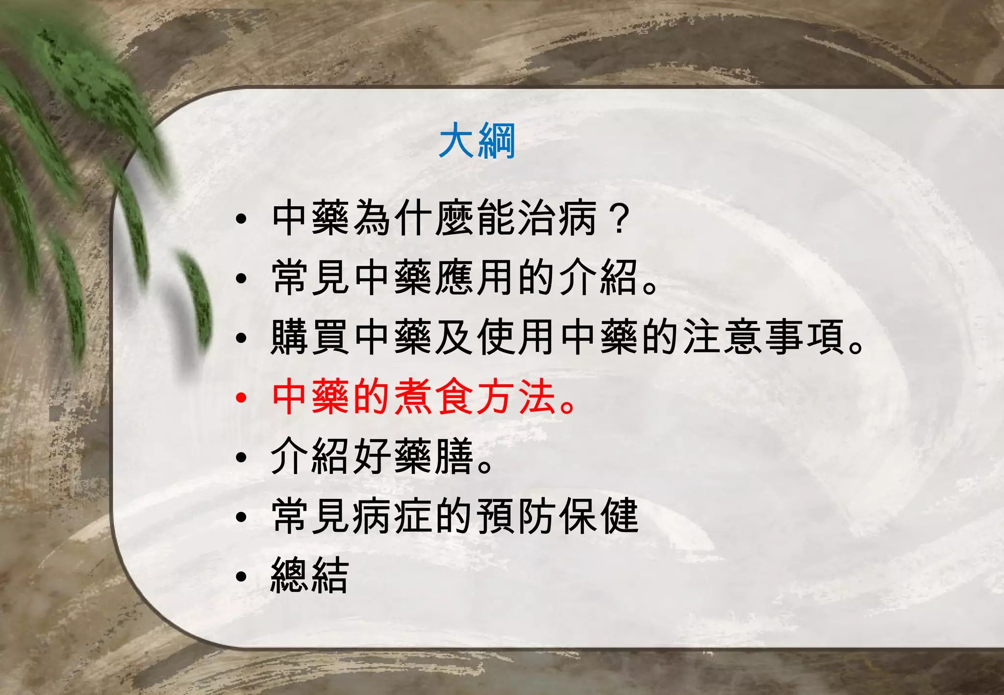 大綱
•   中藥為什麼能治病？
•   常見中藥應用的介紹。
•   購買中藥及使用中藥的注意事項。
•   中藥的煮食方法。
•   介紹好藥膳。
•   常見病症的預防保健
•   總結
 