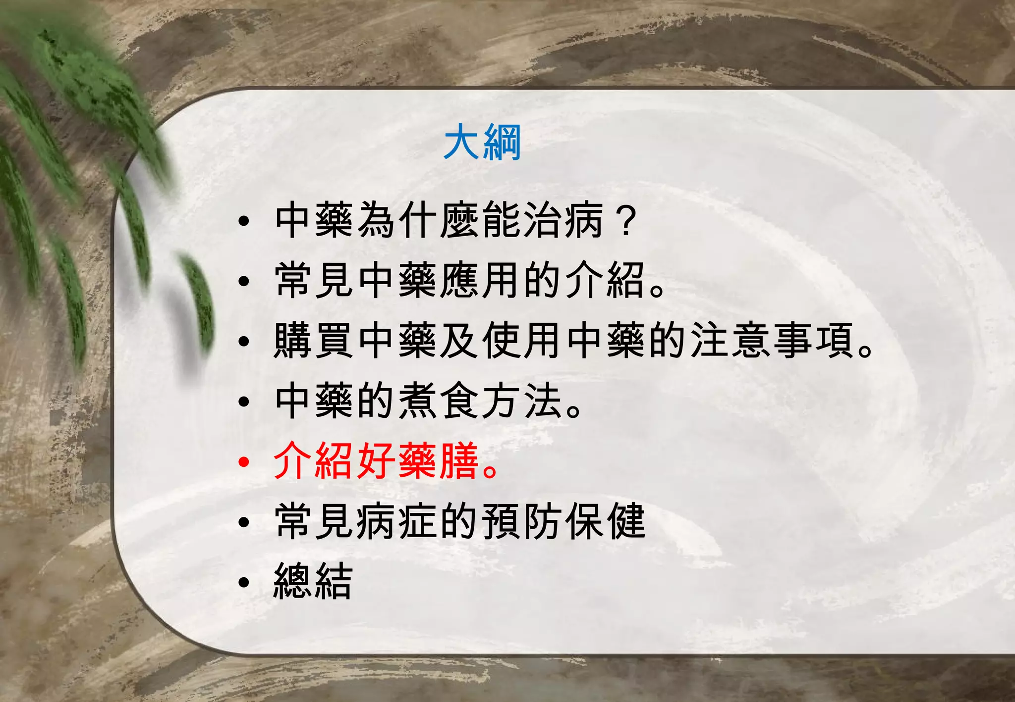 大綱
•   中藥為什麼能治病？
•   常見中藥應用的介紹。
•   購買中藥及使用中藥的注意事項。
•   中藥的煮食方法。
•   介紹好藥膳。
•   常見病症的預防保健
•   總結
 