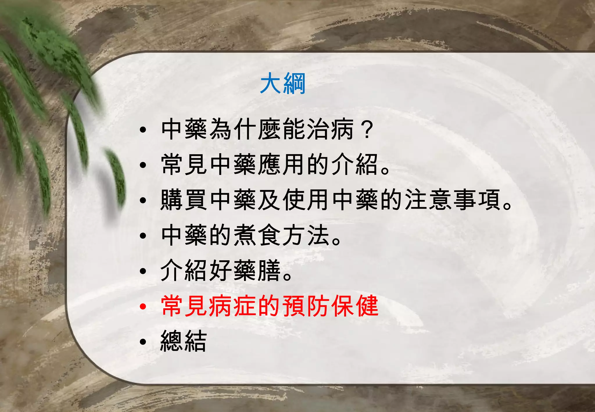 大綱
•   中藥為什麼能治病？
•   常見中藥應用的介紹。
•   購買中藥及使用中藥的注意事項。
•   中藥的煮食方法。
•   介紹好藥膳。
•   常見病症的預防保健
•   總結
 