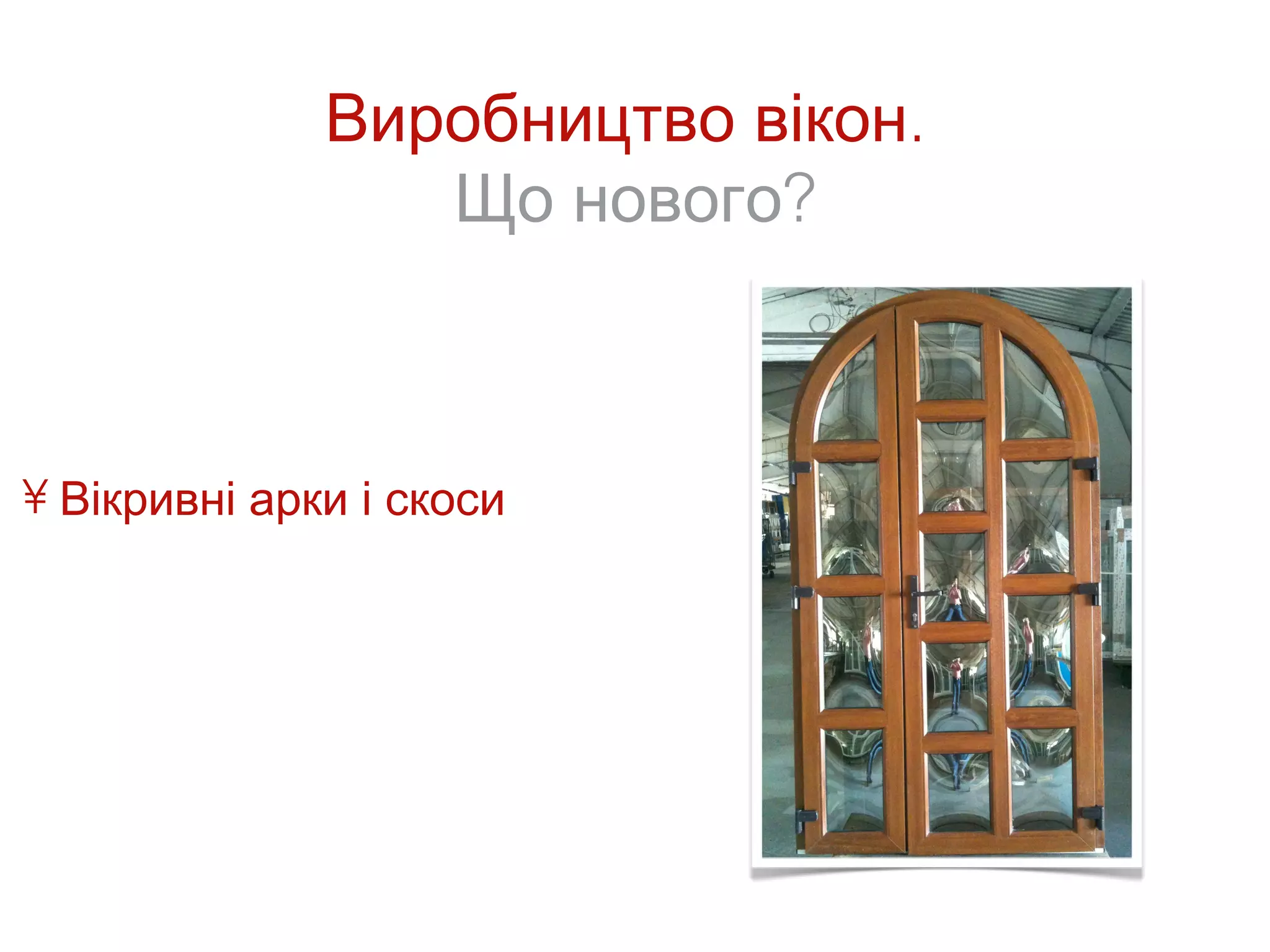 Виробництво вікон.
                 Що нового?



• Вікривні арки і скоси
 