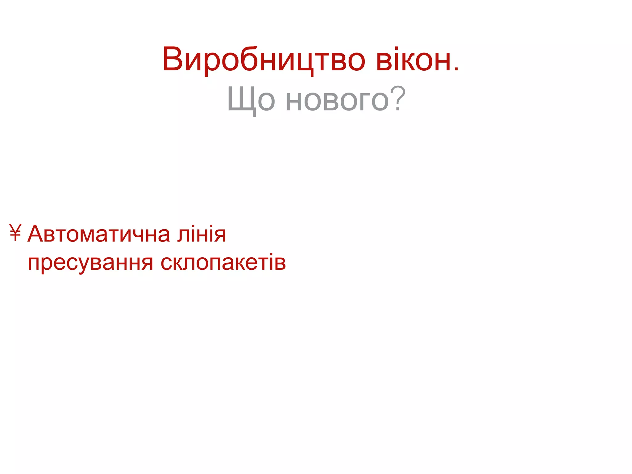 Виробництво вікон.
                Що нового?


• Автоматична лінія
  пресування склопакетів
 