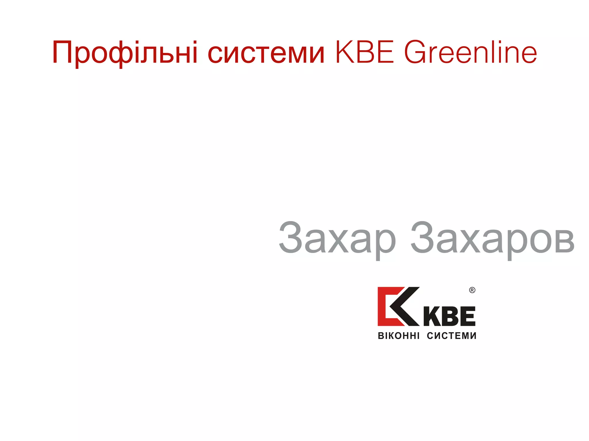Профільні системи KBE Greenline




              Захар Захаров
 