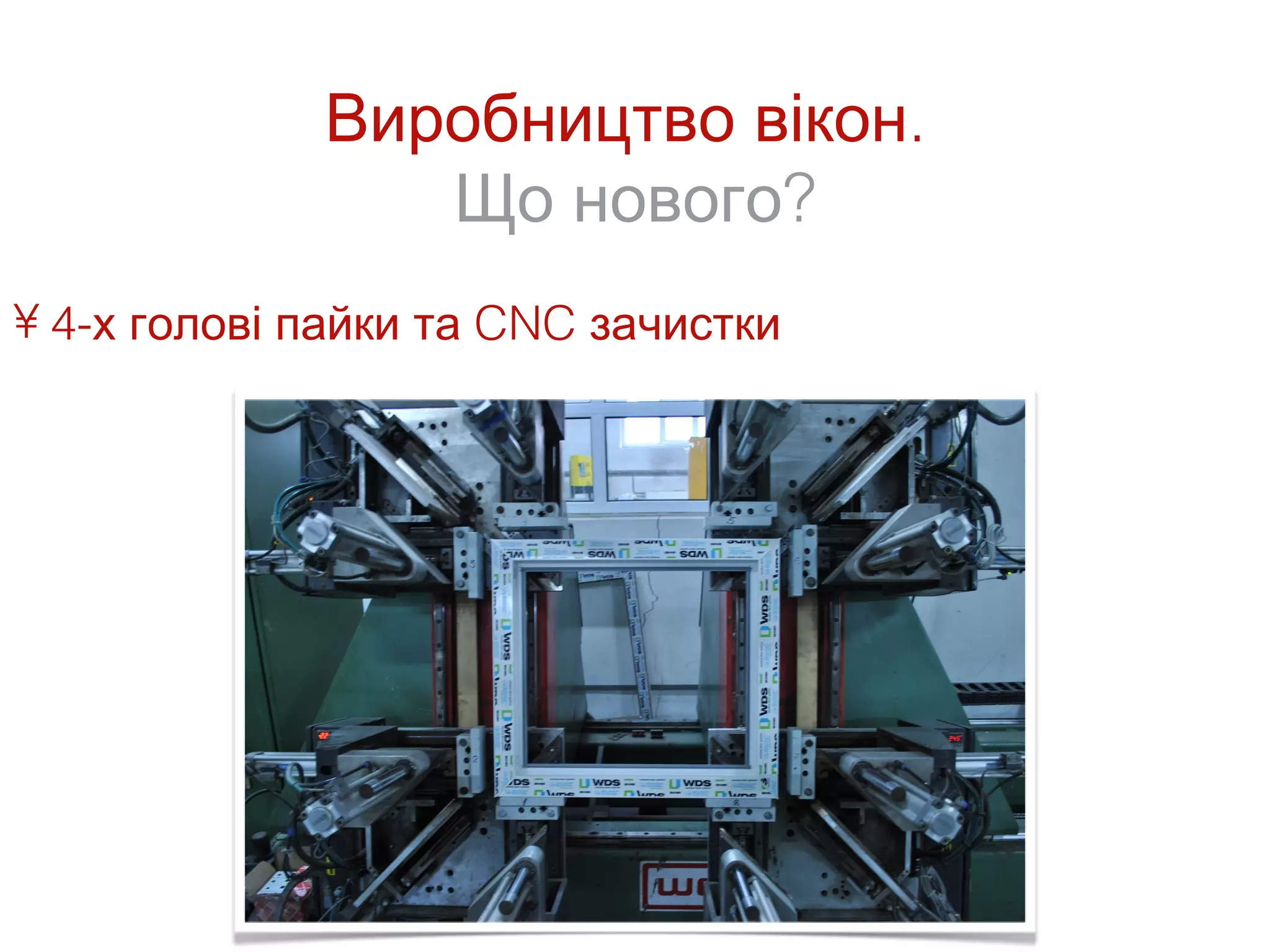 Виробництво вікон.
                Що нового?
• 4-х голові пайки та CNC зачистки
 