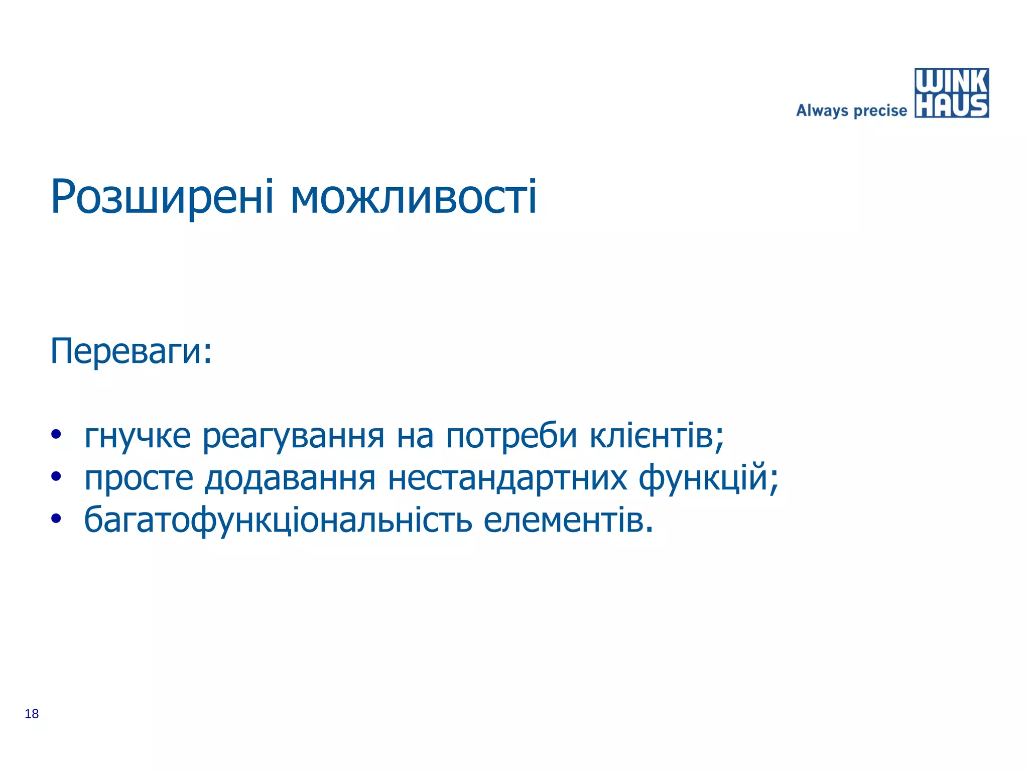 Розширені можливості


     Переваги:

     • гнучке реагування на потреби клієнтів;
     • просте додавання нестандартних функцій;
     • багатофункціональність елементів.




18
 